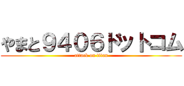 やまと９４０６ドットコム (attack on titan)