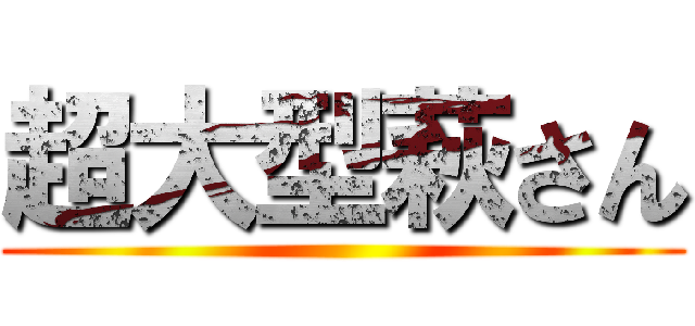 超大型萩さん ()