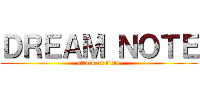 ＤＲＥＡＭ ＮＯＴＥ (attack on titan)