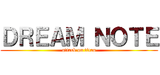 ＤＲＥＡＭ ＮＯＴＥ (attack on titan)