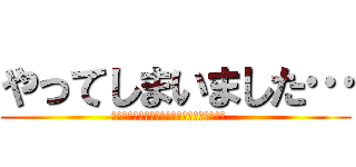 やってしまいました… (このサイトに書かれた方、申し訳ございません…)
