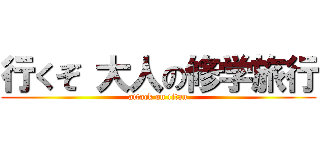 行くぞ 大人の修学旅行 (attack on titan)