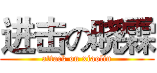 进击の晓霖 (attack on xiaolin)