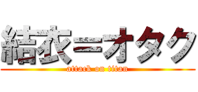 結衣＝オタク (attack on titan)