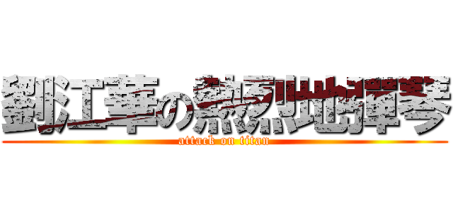 劉江華の熱烈地彈琴 (attack on titan)