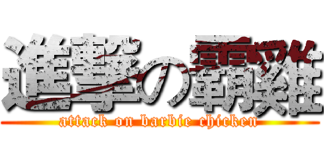 進撃の霸雞 (attack on barbie chicken)