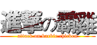 進撃の霸雞 (attack on barbie chicken)