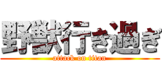 野獣行き過ぎ (attack on titan)