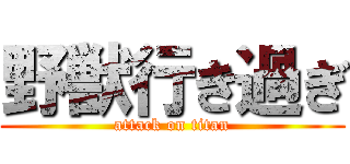 野獣行き過ぎ (attack on titan)