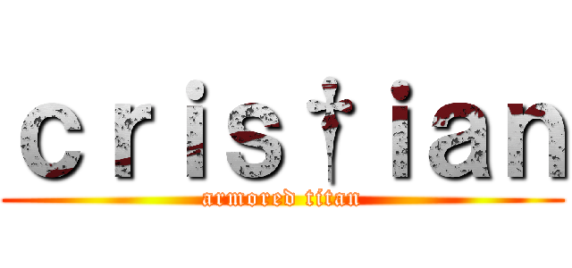 ｃｒｉｓ†ｉａｎ (armored titan)