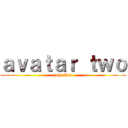 ａｖａｔａｒ ｔｗｏ (why this)