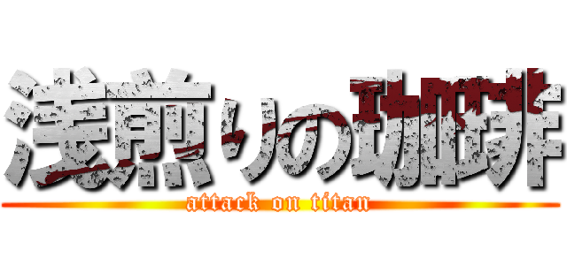 浅煎りの珈琲 (attack on titan)