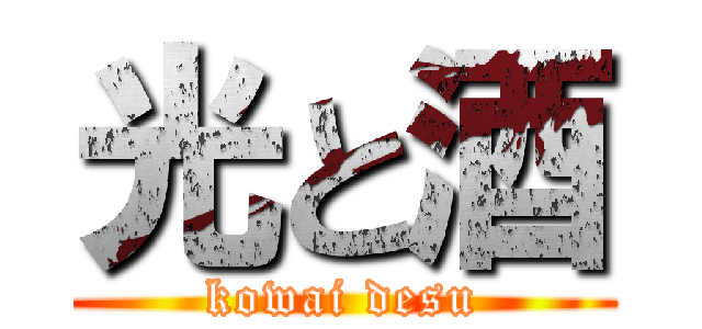 光と酒 (kowai desu)