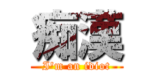 痴漢 (I\'m an idiot)