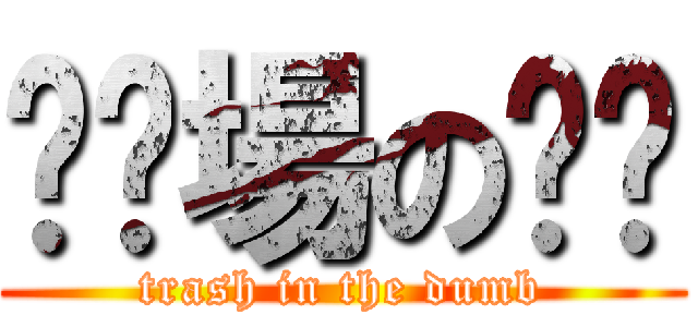 垃圾場の垃圾 (trash in the dumb)