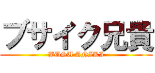 ブサイク兄貴 (BUSU ANIKI)