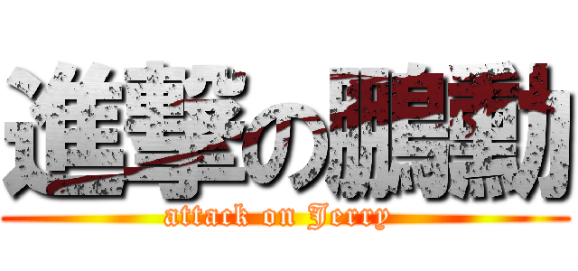 進撃の鵬勳 (attack on Jerry )