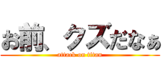 お前、クズだなぁ (attack on titan)