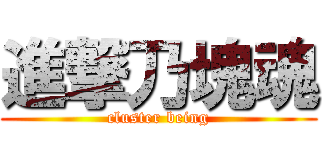 進撃乃塊魂 (cluster being)