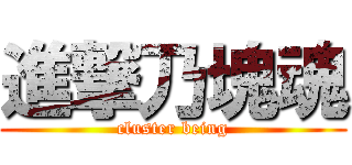 進撃乃塊魂 (cluster being)