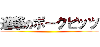 進撃のポークピッツ ()