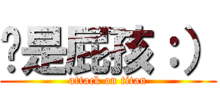 你是屁孩：） (attack on titan)