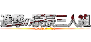 進撃の辰辰三人組 (attack on titan)