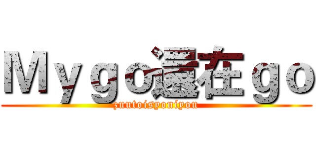 Ｍｙｇｏ還在ｇｏ (zuutoisyoniyou)