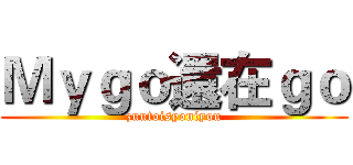 Ｍｙｇｏ還在ｇｏ (zuutoisyoniyou)