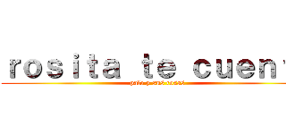 ｒｏｓｉｔａ ｔｅ ｃｕｅｎｔａ (palo y sus cosas)