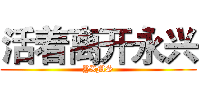 活着离开永兴 (YXMS)