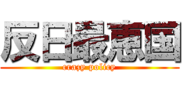 反日最恵国 (crazy policy)
