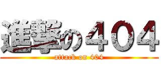 進撃の４０４ (attack on 404)