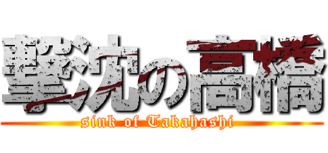 撃沈の高橋 (sink of Takahashi )