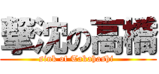 撃沈の高橋 (sink of Takahashi )