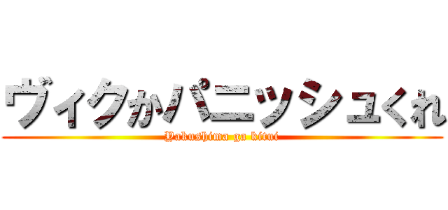 ヴィクかパニッシュくれ (Yakushima ga kitui)