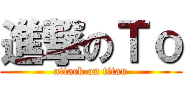 進撃のＴｏ (attack on titan)