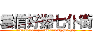 雲信好撚七仆街 (Vincent Leung damn fucking pok guy)