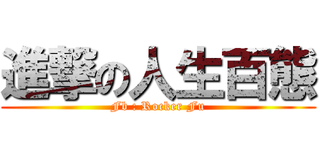 進撃の人生百態 (Fb : Rocker Fu)