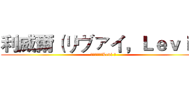 利威爾（リヴァイ，Ｌｅｖｉ ） (（リヴァイ，Levi ）)