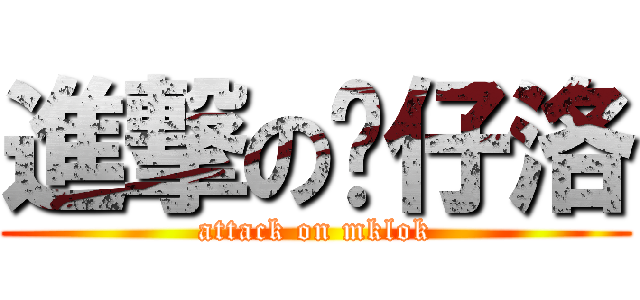 進撃の傻仔洛 (attack on mklok)