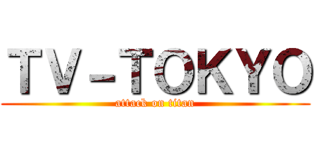 ＴＶ－ＴＯＫＹＯ (attack on titan)