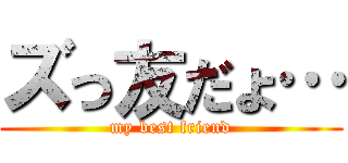 ズっ友だょ… (my best friend)