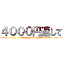 ４０００円返して (In return 4000yen)