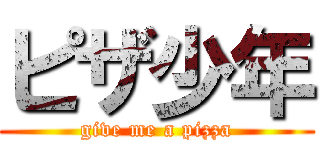 ピザ少年 (give me a pizza)