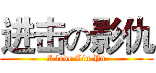 进击の影仇 (I love Liu Yu)
