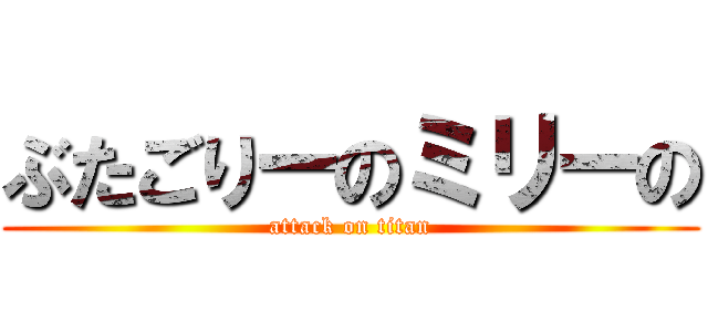 ぶたごりーのミリーの (attack on titan)