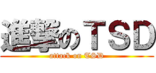 進撃のＴＳＤ (attack on TSD)