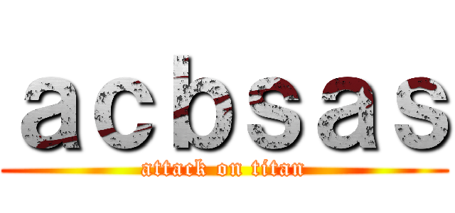 ａｃｂｓａｓ (attack on titan)