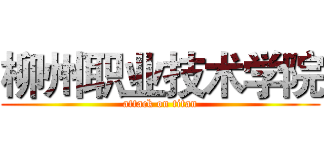 柳州职业技术学院 (attack on titan)